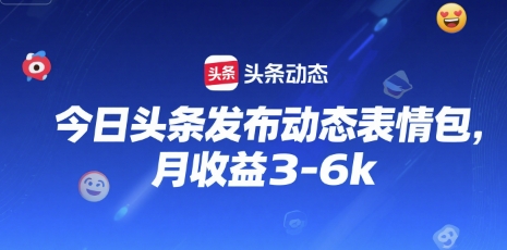 今日头条发布动态表情包,月收益3-6k