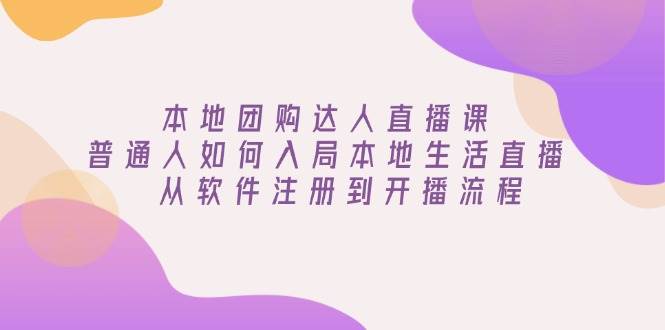 本地团购达人直播课：普通人如何入局本地生活直播, 从软件注册到开播流程-777网创网