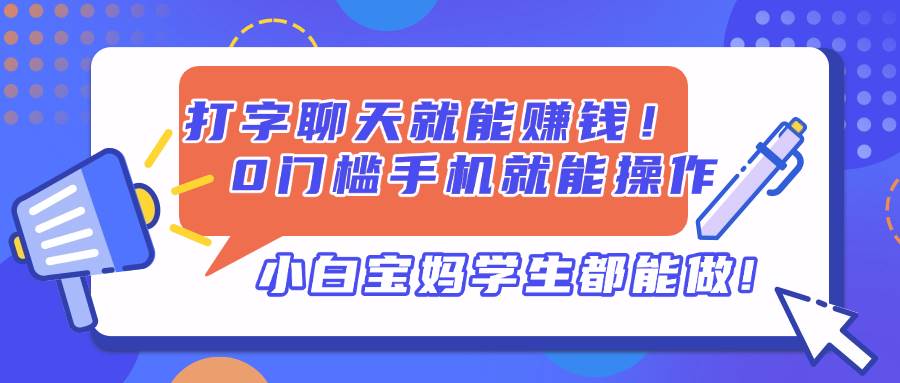 （14370期）打字聊天就能赚钱！0门槛手机就能操作，小白宝妈学生都能做!-777网创网