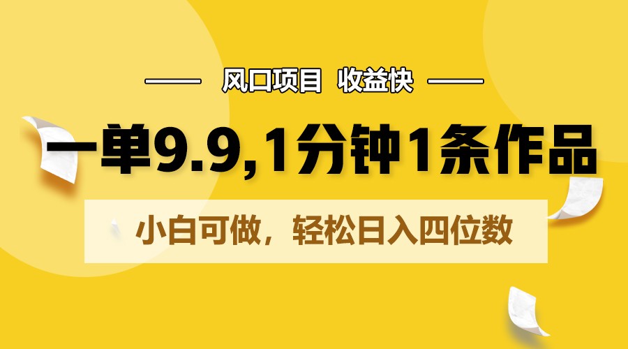 一单9.9，1分钟1条作品，小白可做，轻松日入四位数-777网创网