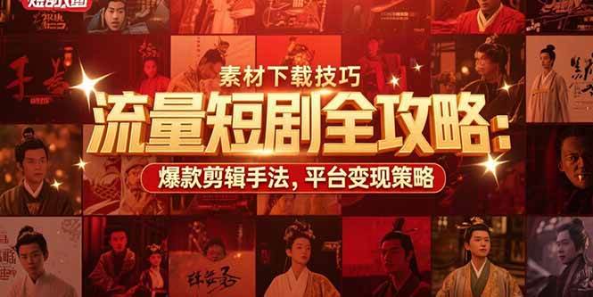 （15431期）流量短剧全攻略：素材下载技巧，爆款剪辑手法，平台变现策略-777网创网