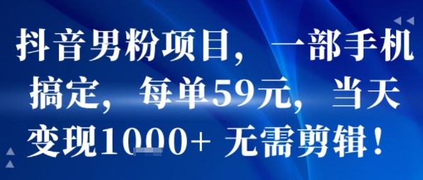 抖音男粉项目，一部手机搞定，每单59米，当天变现1k+ 无需剪辑-777网创网