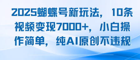 2025蝴蝶号新玩法,10条视频变现7k+,小白操作简单,纯AI原创不违规