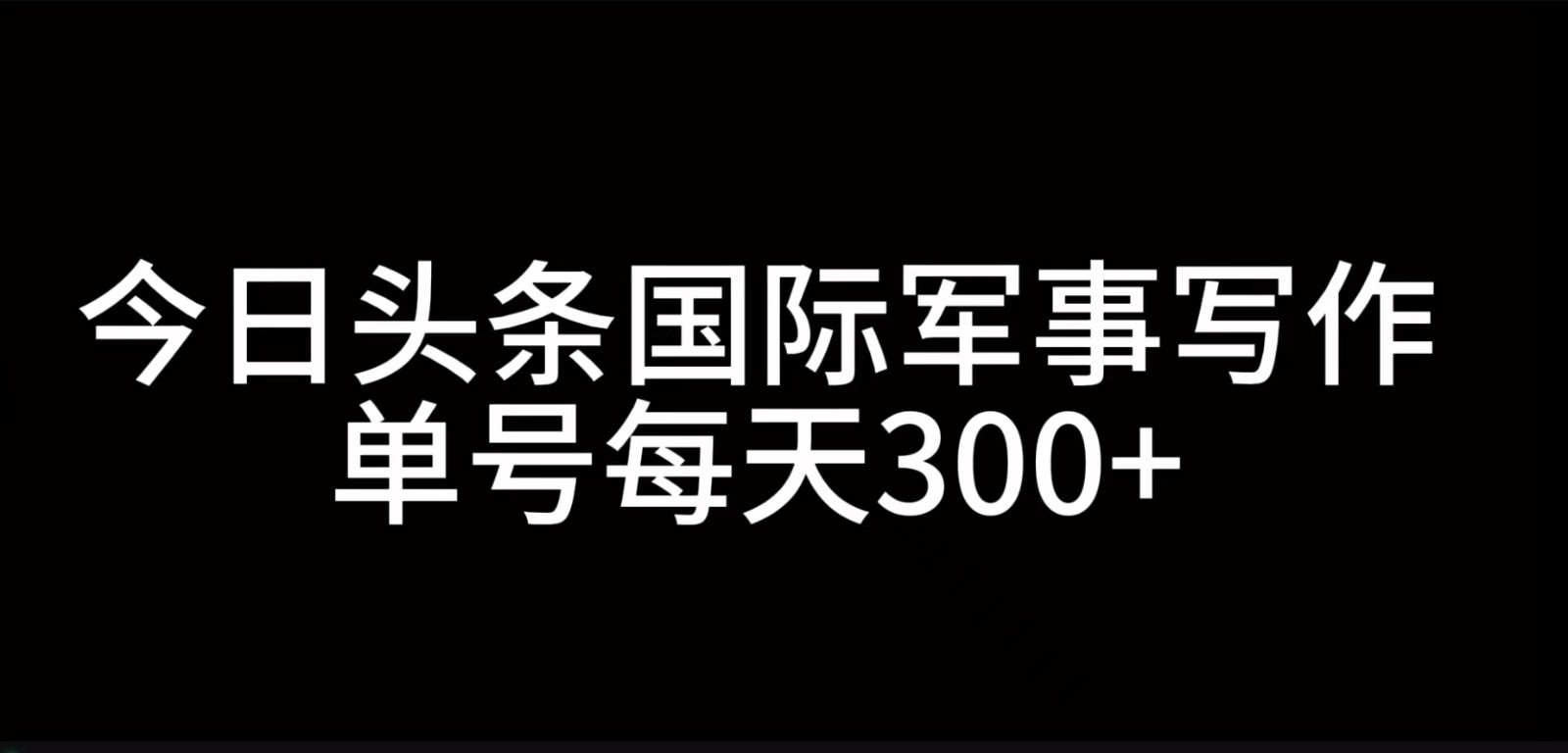 今日头条国际军事写作，利用AI创作，单号日入300+-777网创网