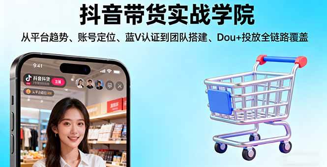 （16215期）抖音带货实战学院:从平台趋势/账号定位/蓝V认证到团队搭建/Dou+投放全链路-777网创网