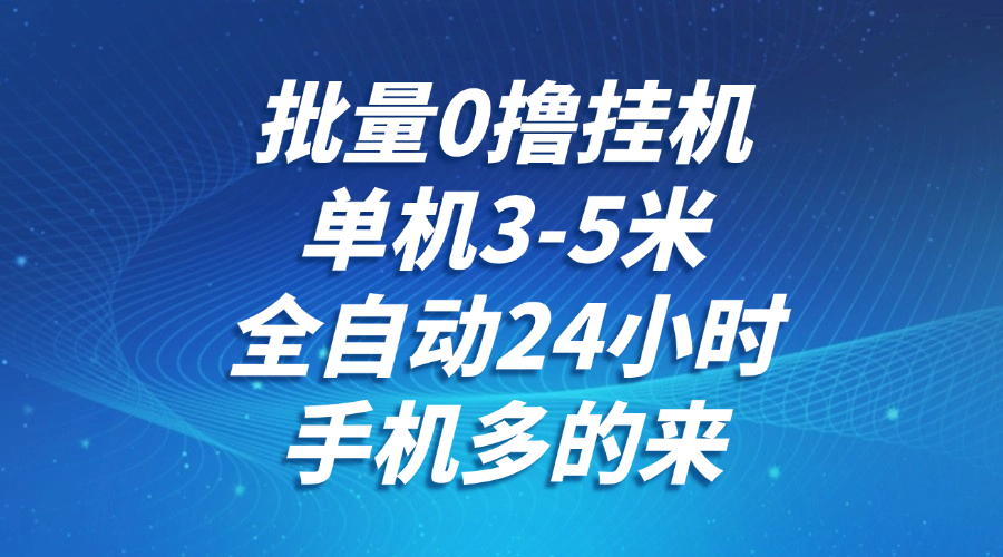 批量0撸全自动挂机,单机3-5米,全自动24小时,手机多的来,不养鸡,无风控,无限制-777网创网