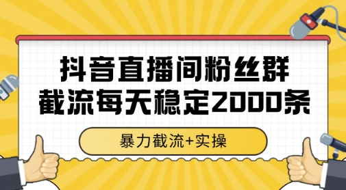 抖音直播间粉丝群暴力截流,一台电脑每天稳定2000条数据,暴力截流+实操 【揭秘】-777网创网