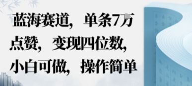 蓝海赛道，单条7W点赞，变现四位数，小白可做，操作简单-777网创网