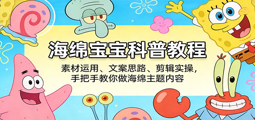 海绵宝宝科普教程:素材运用、文案思路、剪辑实操,手把手教你做海绵主题内容-777网创网