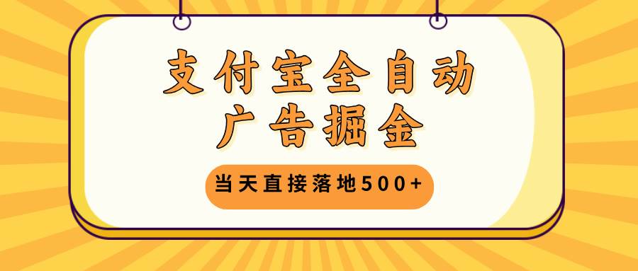 （13113期）支付宝全自动广告掘金，当天直接落地500+，无需养鸡可矩阵放大操作-777网创网