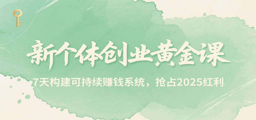 新个体创业黄金课,7天构建可持续赚钱系统,抢占2025红利-777网创网