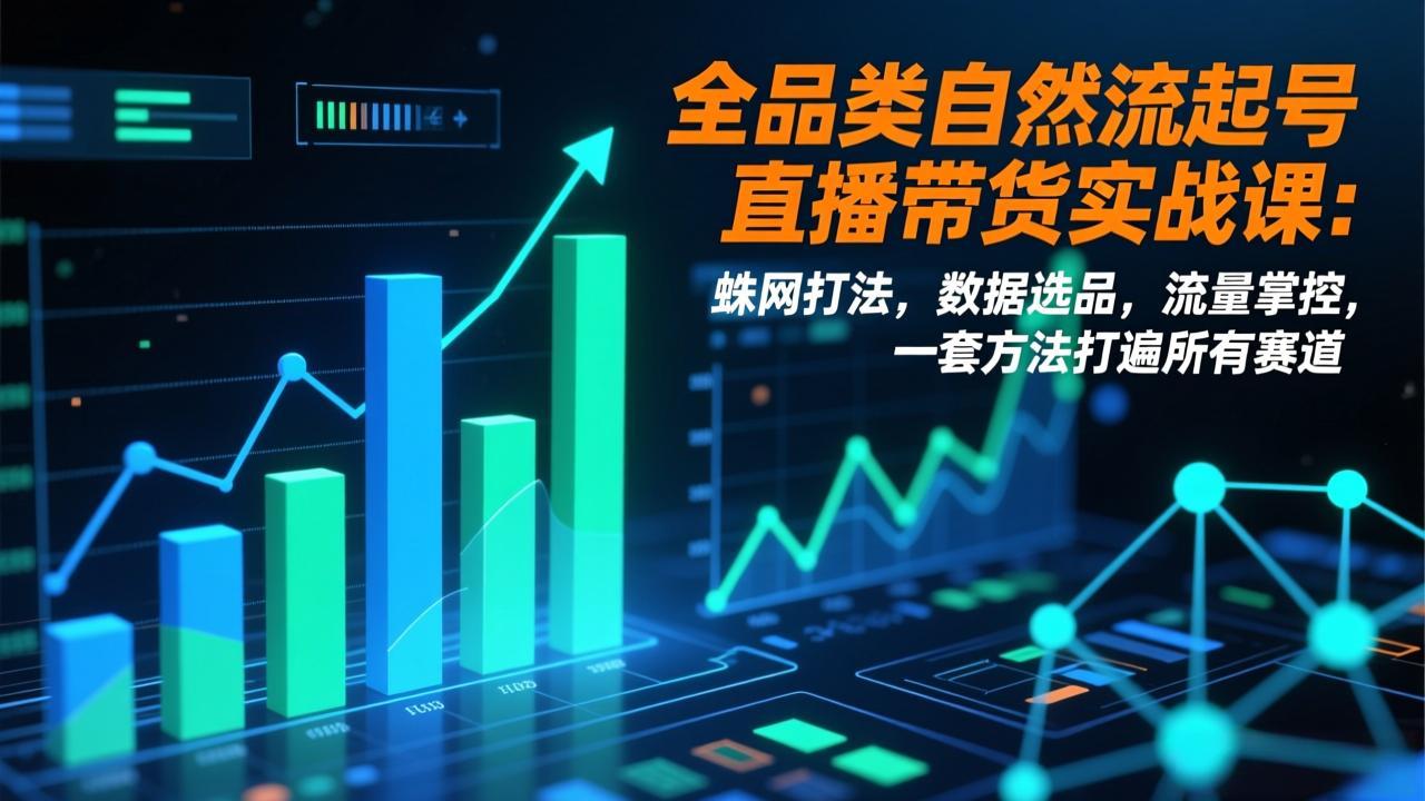全品类自然流起号直播带货实战课：蛛网打法，数据选品，流量掌控，一套方法打遍所有赛道-777网创网