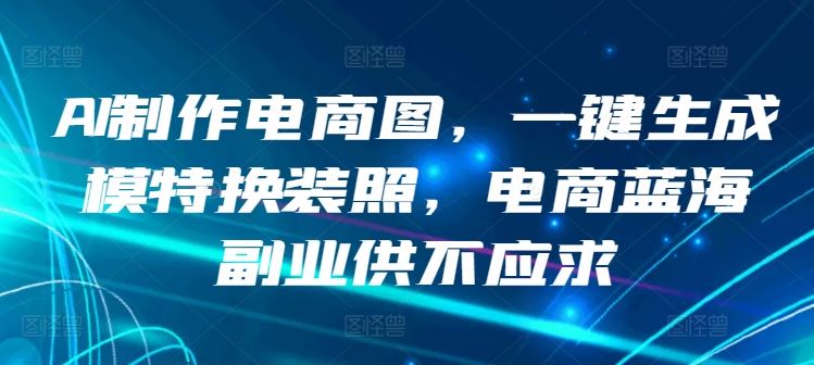 AI制作电商图,一键生成模特换装照,电商蓝海副业供不应求【揭秘】-777网创网