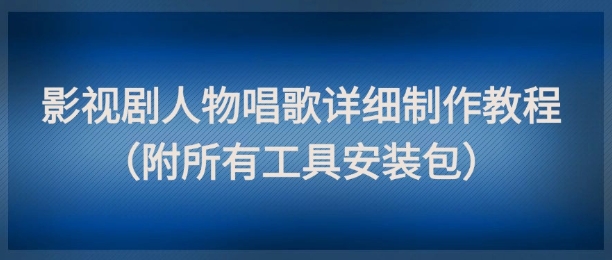影视剧人物唱歌详细制作教程,点赞量动辄几十W(附所有工具安装包)-777网创网