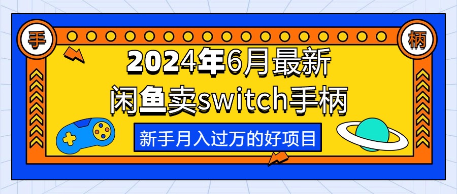 （10831期）2024年6月最新闲鱼卖switch游戏手柄，新手月入过万的第一个好项目-777网创网