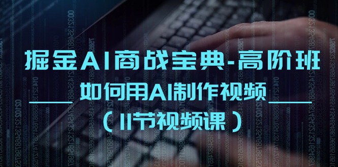 （10812期）掘金AI 商战宝典-高阶班：如何用AI制作视频（11节视频课）-777网创网