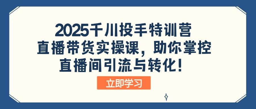 (14423期)2025千川投手特训营:直播带货实操课,助你掌控直播间引流与转化!-777网创网