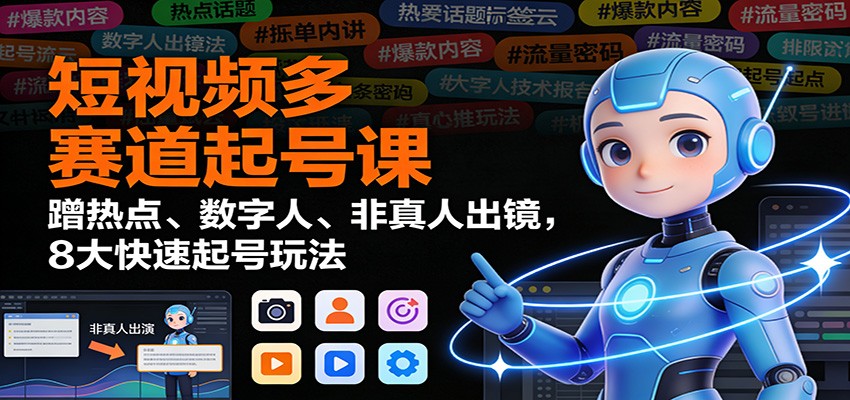 短视频多赛道起号课:蹭热点、数字人、非真人出镜,8大快速起号玩法-777网创网