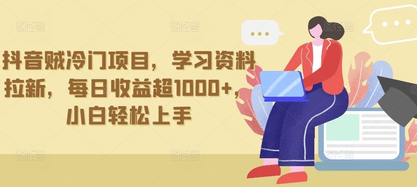 抖音贼冷门项目，学习资料拉新，每日收益超1000+，小白轻松上手【揭秘】-777网创网