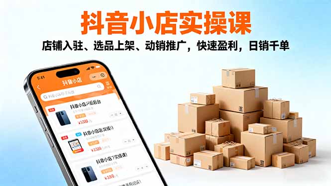 2025抖音小店实操课，店铺入驻、选品上架、动销推广，快速盈利，日销千单-777网创网