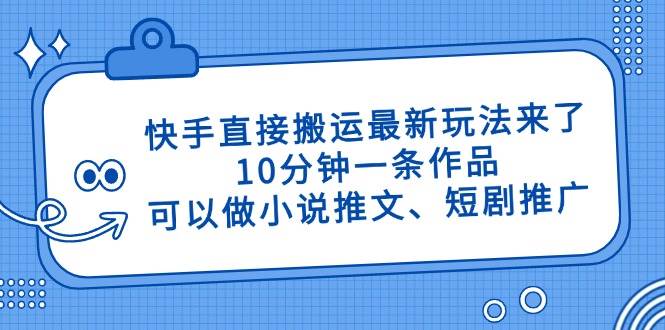 (14450期)快手直接搬运最新玩法来了,10分钟一条作品,可以做小说推文、短剧推广…-777网创网