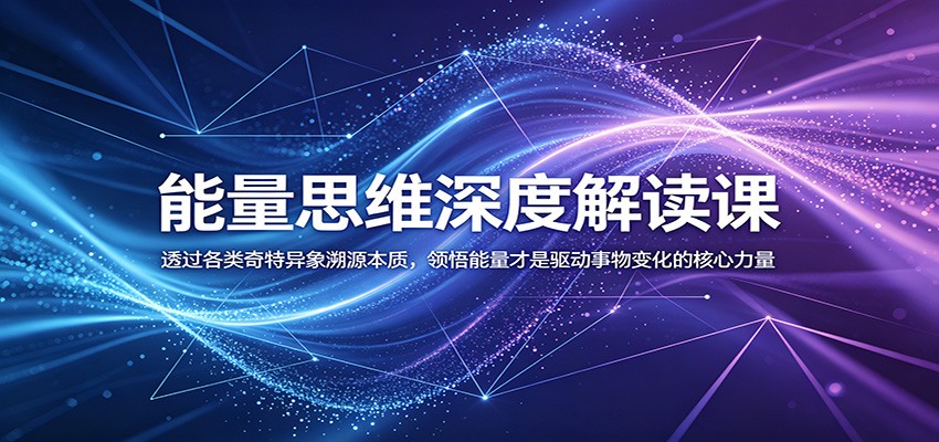 能量思维深度解读课：透过各类奇特异象溯源本质，领悟能量才是驱动事物变化的核心力量-777网创网