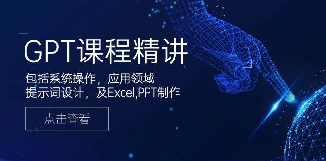 （14072期）GPT课程精讲，包括系统操作，应用领域，提示词设计，及Excel,PPT制作-777网创网