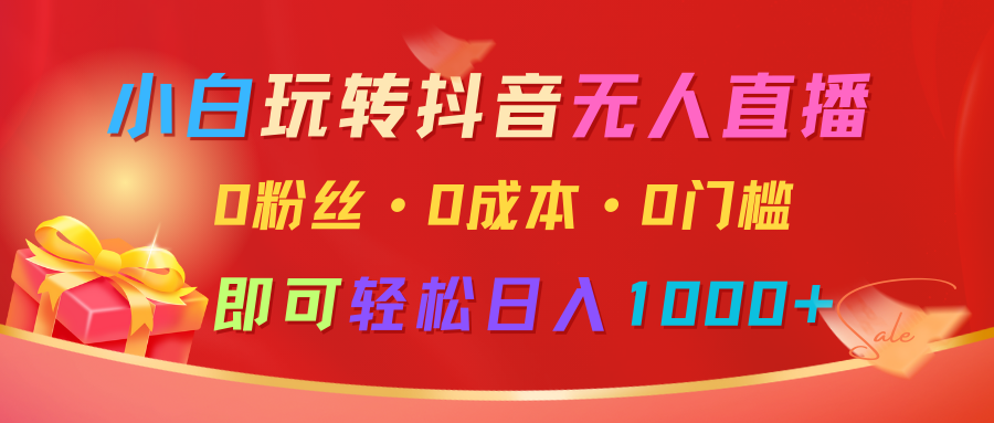 小白玩转抖音无人直播，0粉丝、0成本、0门槛，轻松日入1000+-777网创网