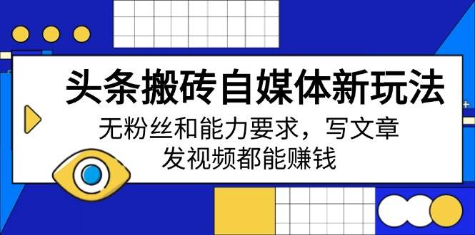 （14442期）头条搬砖自媒体新玩法，无粉丝和能力要求，写文章、发视频都能赚钱-777网创网
