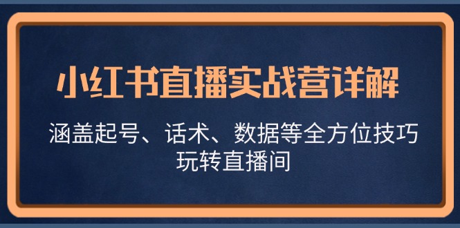 （13018期）小红书直播实战营详解，涵盖起号、话术、数据等全方位技巧，玩转直播间-777网创网