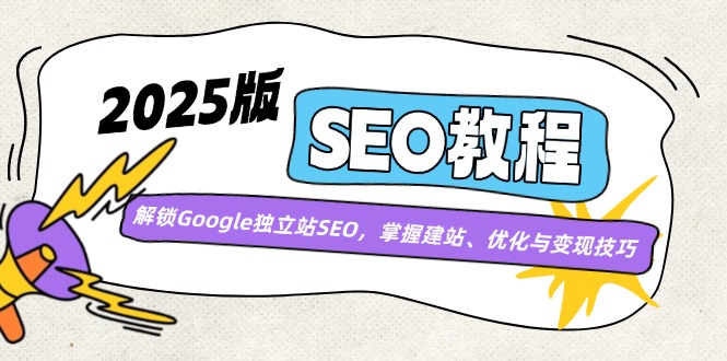 (14470期)2025版SEO教程:解锁Google独立站SEO,掌握建站、优化与变现技巧-777网创网