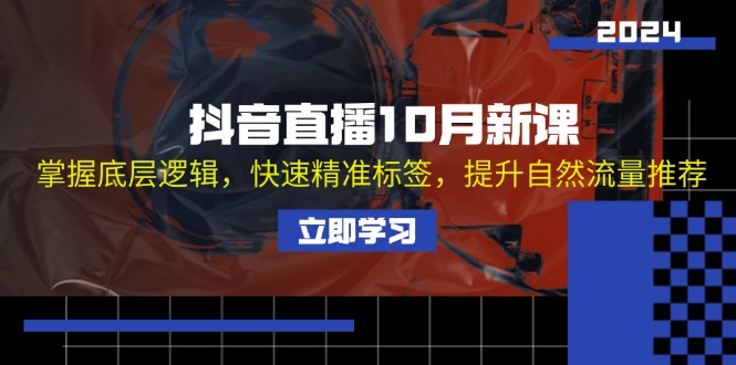 （13024期）抖音直播10月新课：掌握底层逻辑，快速精准标签，提升自然流量推荐-777网创网