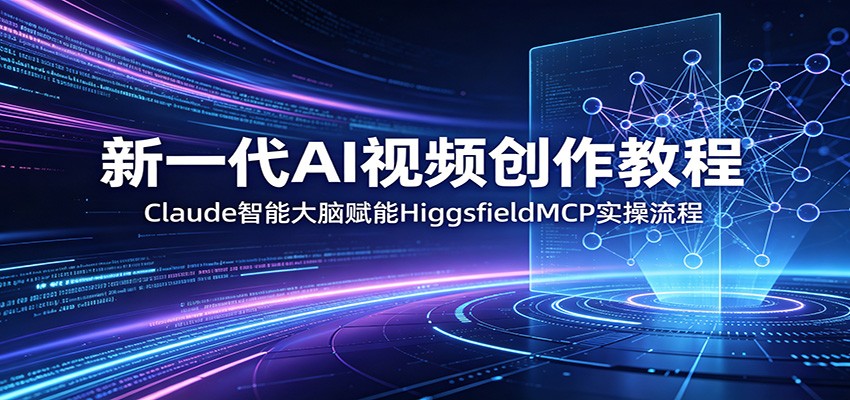 新一代AI视频创作教程：Claude智能大脑赋能，HiggsfieldMCP实操流程-777网创网