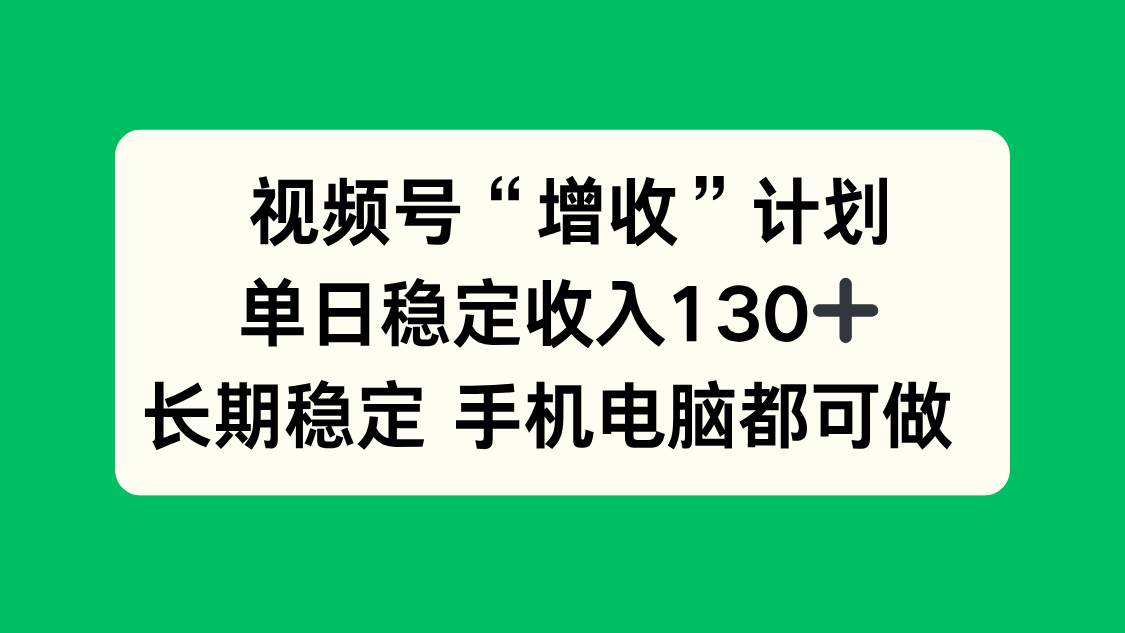 （16579期）视频号“增收”计划，单日稳定收入130十，长期稳定 手机电脑都可做！-777网创网