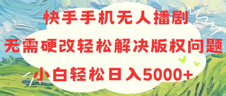 (10979期)快手手机无人播剧,无需硬改,轻松解决版权问题,小白轻松日入5000+-777网创网