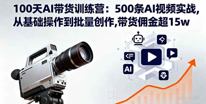 (16165期)100天AI带货训练营:500条AI视频实战,从基础操作到批量创作,带货佣金超15w-777网创网