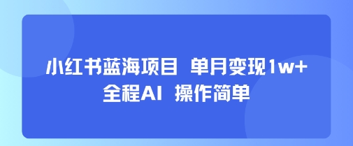 小红书蓝海项目 单月变现1w+ 全程AI 操作简单-777网创网