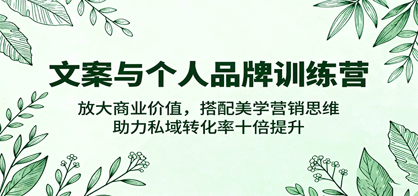 文案与个人品牌训练营，放大商业价值，搭配美学营销思维，助力私域转化率十倍提升-777网创网