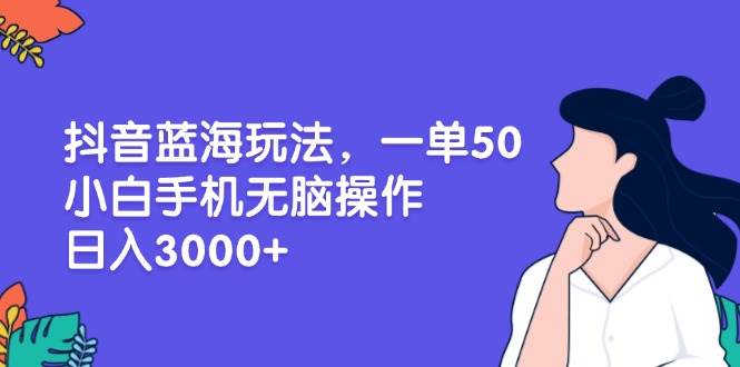 （13476期）抖音蓝海玩法，一单50，小白手机无脑操作，日入3000+-777网创网