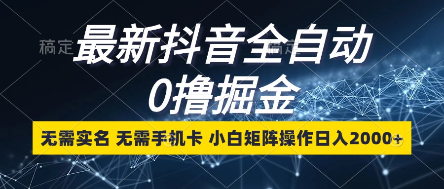 图片[1]-（13054期）最新抖音全自动0撸掘金，无需实名，无需手机卡，小白矩阵操作日入2000+-777网创网