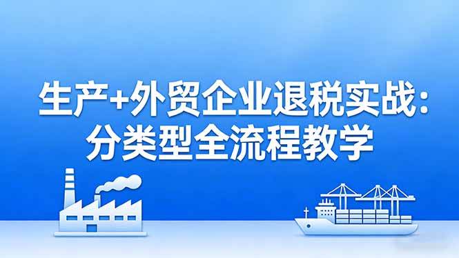 (17602期)生产+外贸企业退税实战:分类型全流程教学,生产企业留抵退税最大化+外贸企业退税系统申报 (17602期)生产+外贸企业退税实战:分类型全流程教学,生产企业留抵退税最大化+外贸企业退税系统申报