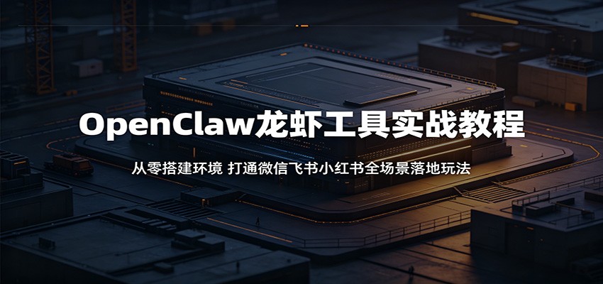 OpenClaw龙虾工具实战教程：从零搭建环境，打通微信飞书小红书全场景落地玩法-777网创网