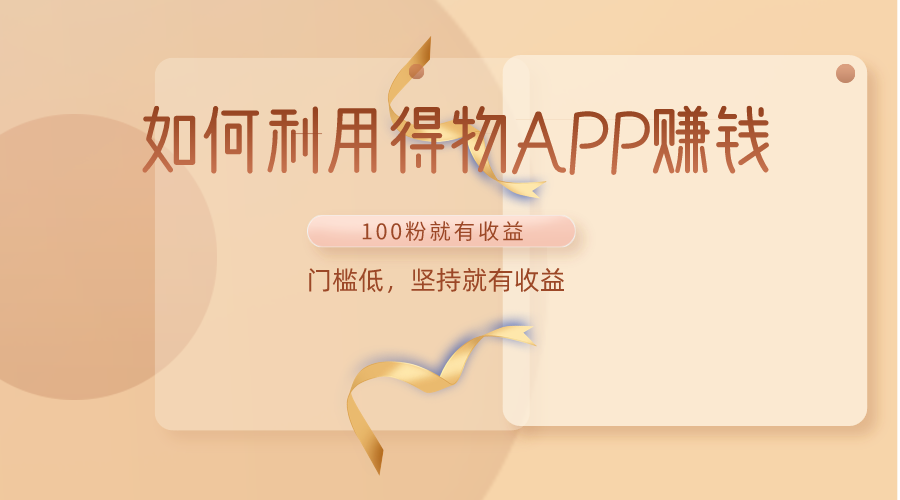 如何利用得物APP赚收益,100粉就可以赚收益,门槛低,坚持就有收益-777网创网