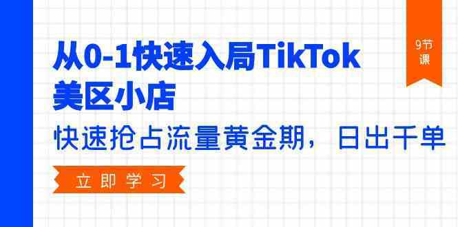 从0-1快速入局TikTok美区小店，快速抢占流量黄金期，日出千单（9节课）-777网创网