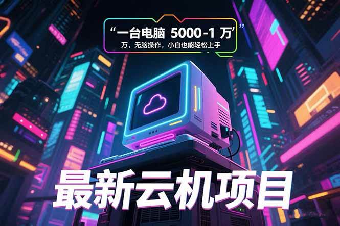 (15395期)最新云机项目 一台电脑5000到10000 无脑操作小白也能轻松上手-777网创网
