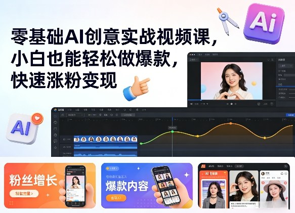 零基础AI创意实战视频课，小白也能轻松做爆款，快速涨粉变现-777网创网