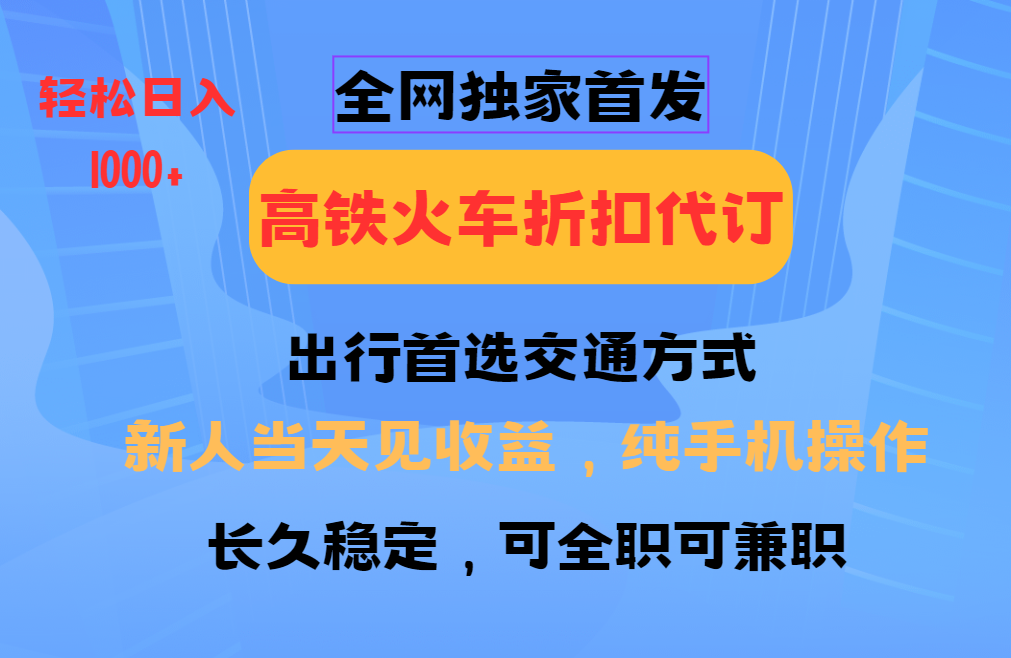 全网独家首发 全国高铁火车折扣代订 新手当日变现 纯手机操作 日入1000+-777网创网