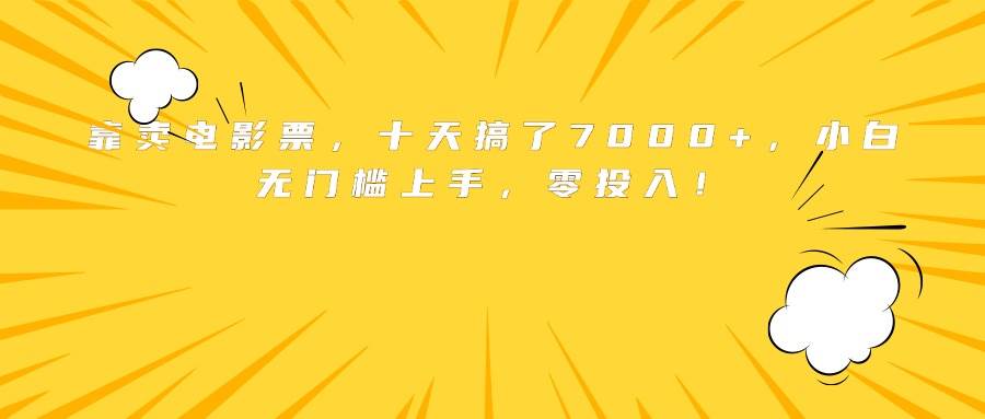 (15821期)靠卖电影票,十天搞了7000+,小白无门槛上手,零投入!-777网创网
