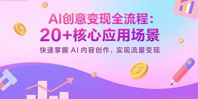（15915期）AI创意变现全流程：20+核心应用场景，快速掌握AI内容创作，实现流量变现-777网创网