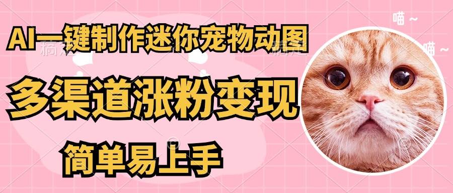 （14384期）AI搬砖一件制作超迷你宠物图，5分钟一个成品，多渠道引流涨粉变现，简…-777网创网